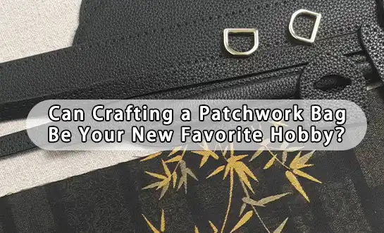 Can Crafting a Patchwork Bag Be Your New Favorite Hobby？